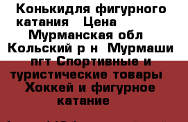 Конькидля фигурного катания › Цена ­ 1 000 - Мурманская обл., Кольский р-н, Мурмаши пгт Спортивные и туристические товары » Хоккей и фигурное катание   